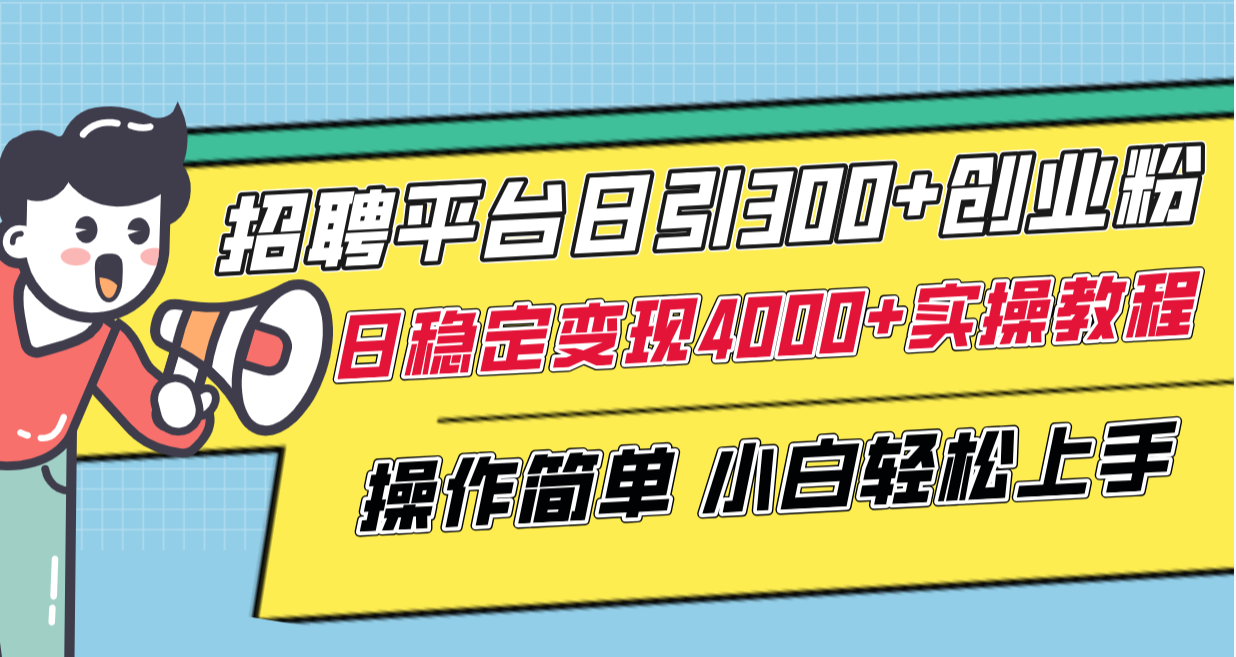 招聘平台日引300+创业粉，日稳定变现4000+实操教程小白轻松上手！