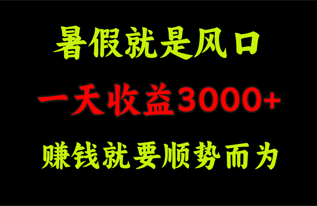 一天收益3000+ 赚钱就是顺势而为,暑假就是风口