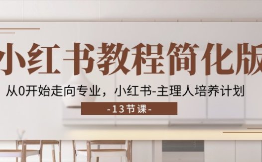 小红书教程简化版，从0开始走向专业，小红书-主理人培养计划 (13节)