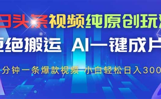 今日头条视频纯原创玩法，AI一键成片，2分钟一条视频，轻松日入300+